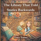 The Library That Told Stories Backwards - Tracy Turner - 9798309709595