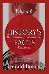 History's Most Bizzarely Entertaining Facts Explained: Stories behind Fascinating Sagas, Curious Incidents and Weird Biographies (Vol. 6) - Gerald Burns - 9798309924691