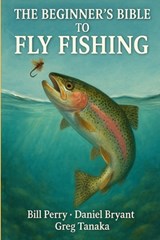 The Beginner's Bible to Fly Fishing: The Fly Fishing Guide - Daniel Bryant - 9798311053570