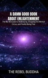 A Damn Good Book About Enlightenment - The Rebel Buddha - 9798312319477