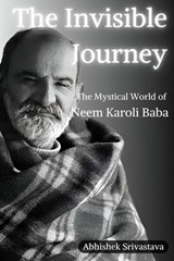 The Invisible Journey - The Mystical World of Neem Karoli Baba - Abhishek Srivastava - 9798313059020