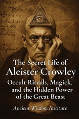 The Secret Life of Aleister Crowley - Ancient Wisdom Institute - 9798314405222