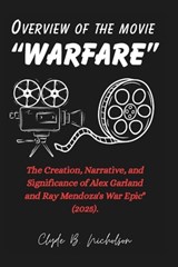 Overview of the movie "Warfare": The Creation, Narrative, and Significance of Alex Garland and Ray Mendoza's War Epic" (2025). - Clyde B. Nicholson - 9798314420379