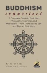 BUDDHISM Summarized: A Complete Guide to Buddhist Philosophy, Teachings, and Meditation-From Theravāda to Zen and Tibetan Buddhism - Devon Kade - 9798314912485
