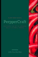 PepperCraft: Mastering the Art of Growing Bold, Flavorful Peppers - Lilly Van Der Post - 9798315319245