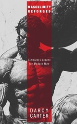 Masculinity Reforged: Timeless Lessons for Modern Men - Darcy Carter - 9798315593423