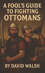 A Fool's Guide to Fighting Ottomans - David Walsh - 9798315689072