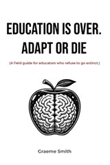 Education Is Over. Adapt or Die - Graeme Smith - 9798316585335