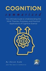 COGNITION Summarized: The Ultimate Guide to Understanding the Mind: Theories, Processes, and Practical Applications of Cognitive Science - Devon Kade - 9798317289966