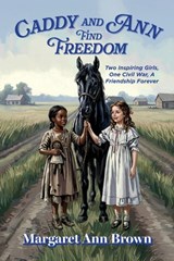 Caddy and Ann Find Freedom: Two Inspiring Girls, One Civil War, A Friendship Forever - Margaret Ann Brown - 9798318806742