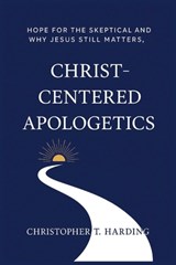 Christ-Centered Apologetics: Hope for the skeptical and why Jesus still matters - Christopher T. Harding - 9798319435033
