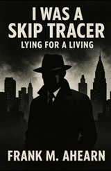I Was A Skip Tracer - Frank M. Ahearn - 9798320362090