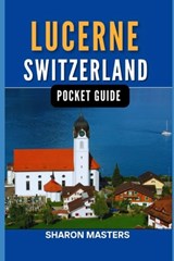 Lucerne, Switzerland pocket guide: Discover the Magic of Lucerne, Switzerland - Sharon Masters - 9798320644066