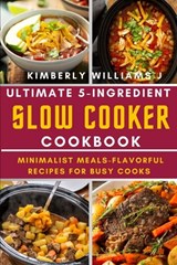 Ultimate 5-Ingredient Slow Cooker Cookbook.: Minimalist Meals-Flavorful Recipes for Busy Cooks - Kimberly Williams J. - 9798321692257