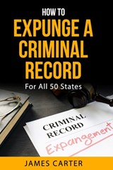 How To Expunge A Criminal Record In All 50 States: Record Sealing And Expungement Guide - James Carter - 9798323005765