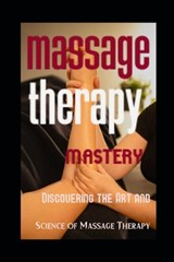 Massage Therapy Mastery: Discovering the Art and Science of Massage Therapy - Evelin Limakatso Kholeli - 9798325142208