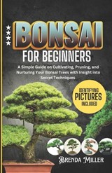 Bonsai for beginners: A Simple Guide on Cultivating, Pruning and Nurturing Your Bonsai Trees with Insight into Secret Techniques - Brenda Miller - 9798325950209