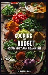Cooking on a Budget: 100 Easy Vegetarian Indian Dishes: Tasty, Quick and Affordable Recipes - Bhaskar Bora - 9798327210592
