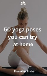 50 yoga poses you can try at home - Franklin Fisher - 9798327574380