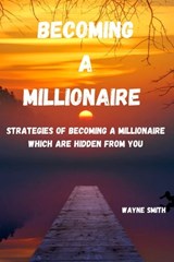 Becoming a Millionaire: Strategies of becoming a millionaire which are hidden from you - Wayne Smith - 9798327786714