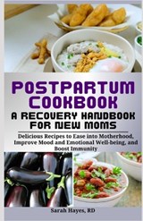 Postpartum Cookbook: A Recovery Handbook for New Moms: Delicious Recipes to Ease into Motherhood, Improve Mood and Emotional Well-being, an - Sarah Hayes Rd - 9798329047172