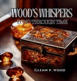 Wood's Whispers Echo Through Time - Glenn P. Wood - 9798330559046