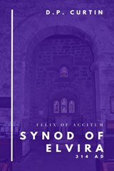 Synod of Elvira: 314 AD - Felix of Accitum - 9798330591718