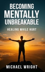 Becoming Mentally Unbreakable - Michael A Wright - 9798330651528