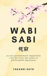 Wabi Sabi: La vie parfaitement imparfaite, l'art de vivre zen selon la philosophie japonaise - Takashi Sato - 9798332309090