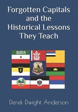 Forgotten Capitals and the Historical Lessons They Teach - Derek Dwight Anderson - 9798334400986