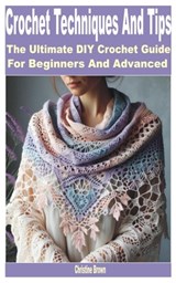 Crochet Techniques and Tips: The Ultimate DIY Crochet Guide for Beginners and Advanced - Christine Brown - 9798334731318