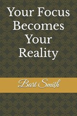 Your Focus Becomes your reality - Bart Smith - 9798334782716