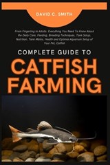 Complete Guide to Catfish Farming: From Fingerling to Adults: Everything You Need To Know About the Daily Care, Feeding, Breeding Techniques, Tank Set - David C. Smith - 9798335634830