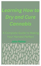 Learning How to Dry and Cure Cannabis - John Palmer - 9798336158786