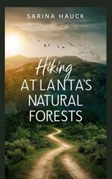 Hiking Atlanta's Natural Forests - Sarina Hauck - 9798336210811