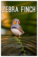 Zebra Finch Carebook: The ultimate guide to Zebra finch care, training, behavior, health, housing, feeding, breeding, handling, enrichment, - Kimberley J. Adams - 9798336346091