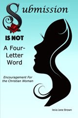 Submission Is Not A Four-Letter Word: Encouragement For The Christian Woman - Iesia Jane Brown - 9798340595126