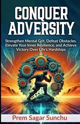 Conquer Adversity: Strengthen Mental Grit, Defeat Obstacles, Elevate Your Inner Resilience, and Achieve Victory Over Life's Hardships - Prem Sagar Sunchu - 9798341215214