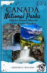 Canada National Parks: Glacier, Frozen Marvels of the Frosty Tundras - Bernard E. Williams - 9798341423275
