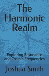 The Harmonic Realm: Exploring Resonance and Cosmic Frequencies - Joshua Smith - 9798345033203