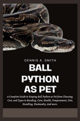 Ball Python as Pet: A Complete Guide to Keeping Ball Python as Pet from Choosing, Cost, and Types to Breeding, Care, Health, Temperament, - Dennis A. Smith - 9798345416891