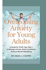 Overcoming Anxiety for Young Adults: A Guide for 18-30-Year-Olds to Manage Anxiety, Build Confidence, and Achieve Cognitive Well-Being - Miles J. Cooper - 9798346628088