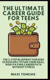 The Ultimate Career Guide For Teens: The 3-Step Blueprint for High Schoolers to Find Their Ideal, High-Paying Career Path Without Stress - Maxi Tonkins - 9798348264345