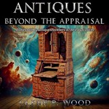 Antiques - Beyond the Appraisal - Glenn P Wood - 9798348327767