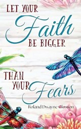 Let Your Faith Be Bigger Than Your Fears - Roland Dwayne Glosson - 9798348490096