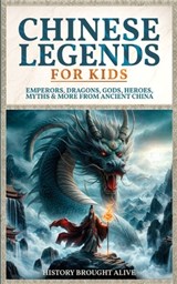 Chinese Legends For Kids: Emperors, Dragons, Gods, Heroes, Myths & More From Ancient China - History Brought Alive - 9798348504878