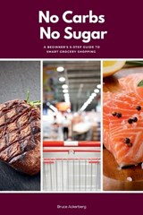 No Carbs No Sugar: A 5 Step Guide for Beginners on Grocery Shopping - Bruce Ackerberg - 9798348511715