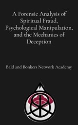 A Forensic Analysis of Spiritual Fraud, Psychological Manipulation, and the Mechanics of Deception - Dakota Frandsen - 9798348512873