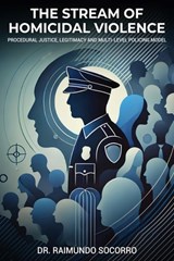 The Stream of Homicidal Violence: Procedural Justice, Legitimacy and Multi-Level Policing Model - Raimundo Socorro - 9798348563356