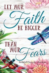 Let Your Faith Be Bigger Than Your Fears - Roland Dwayne Glosson - 9798349220708